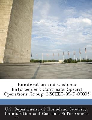 Immigration and Customs Enforcement Contracts: Special Operations Group: HSCEEC-09-D-00005 by U. S. Department of Homeland Security, I