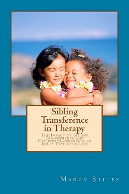 Sibling Transference in Therapy: The Impact of Sibling Transference and Countertransference in Adult Psychotherapy by Stites, Marcy