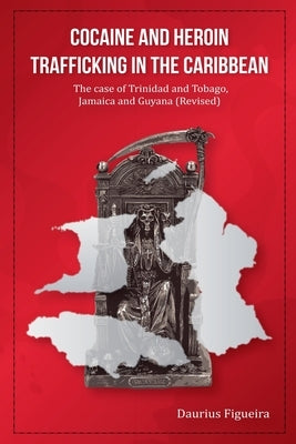 Cocaine And Heroin Trafficking In The Caribbean: The Case Of Trinidad And Tobago, Jamaica And Guyana (Revised) by Figueira, Daurius