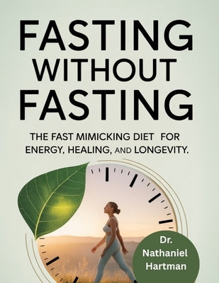 Fasting Without Fasting: The Fast Mimicking Diet for Energy, Healing and Longevity by Hartman, Nathaniel