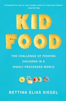 Kid Food: The Challenge of Feeding Children in a Highly Processed World by Siegel, Bettina Elias