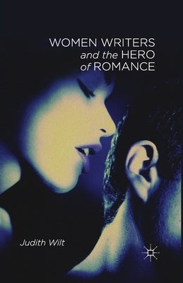 Women Writers and the Hero of Romance by Wilt, J.