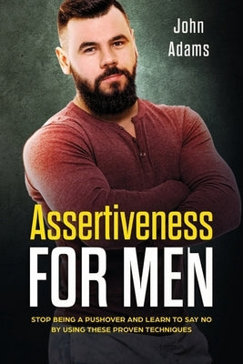 Assertiveness for Men: Stop Being a Pushover and Learn to Say No by Using These Proven Techniques by Adams, John