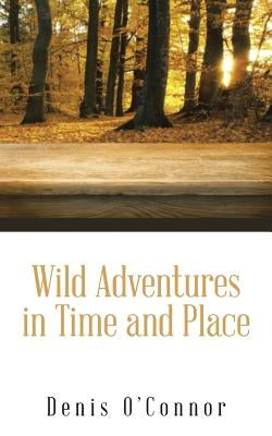 Wild Adventures in Time and Place by O'Connor, Denis