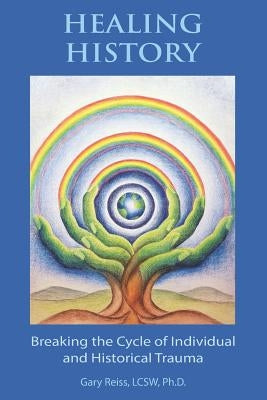 Healing History: Breaking the Cycle of Personal and Historical Trauma by Reiss, Gary