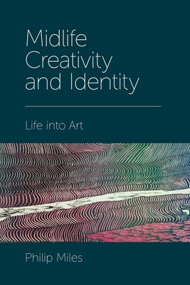 Midlife Creativity and Identity: Life Into Art by Miles, Philip