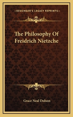 The Philosophy Of Freidrich Nietzche by Dolson, Grace Neal