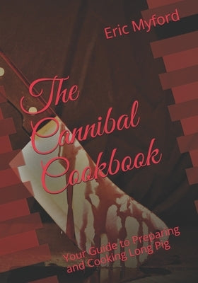 The Cannibal Cookbook: Your Guide to Preparing and Cooking Long Pig by Myford, Eric