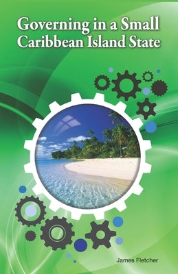 Governing in a Small Caribbean Island State by Fletcher, James L.