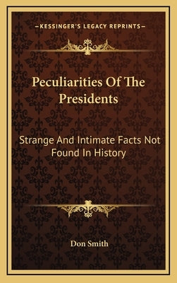 Peculiarities Of The Presidents: Strange And Intimate Facts Not Found In History by Smith, Don