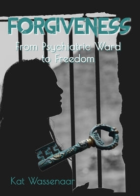 Forgiveness: From Psychiatric Ward to Freedom by Wassenaar, Kat