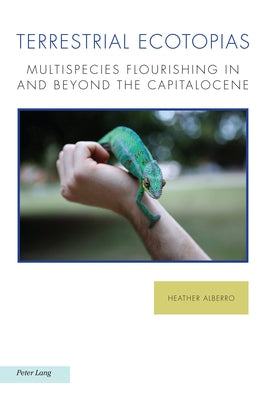 Terrestrial Ecotopias: Multispecies Flourishing in and Beyond the Capitalocene by Alberro, Heather