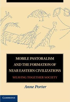 Mobile Pastoralism and the Formation of Near Eastern Civilizations by Porter, Anne
