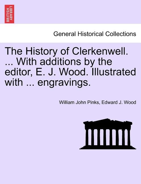 The History of Clerkenwell. ... With additions by the editor, E. J. Wood. Illustrated with ... engravings. SECOND EDITION by Pinks, William John