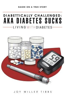 Diabettically Challenged: Aka Diabetes Sucks: Living with Diabetes by Tibbs, Joy Miller