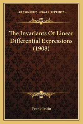 The Invariants Of Linear Differential Expressions (1908) by Irwin, Frank