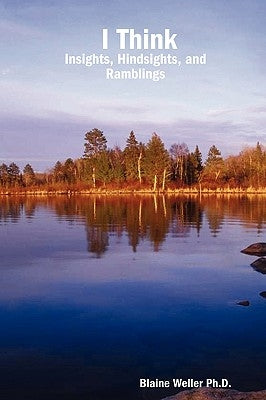 I Think: Insights, Hindsights, and Ramblings by Weller Ph. D., Blaine