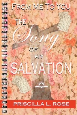 From Me To You: The Song Of My Salvation by Rose, Priscilla L.