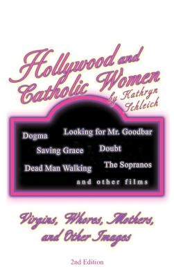 Hollywood and Catholic Women: Virgins, Whores, Mothers, and Other Images by Schleich, Kathryn