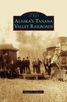 Alaska's Tanana Valley Railroads by Osborne, Daniel L.