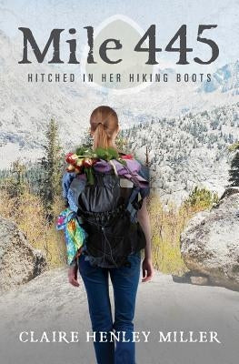 Mile 445: Hitched in Her Hiking Boots by Miller, Claire Henley