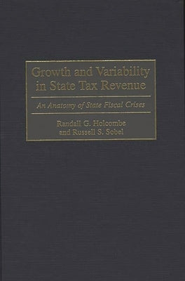Growth and Variability in State Tax Revenue: An Anatomy of State Fiscal Crises by Holcombe, Randall G.