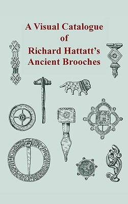 A Visual Catalogue of Richard Hattatt's Ancient Brooches by Hattatt, Richard