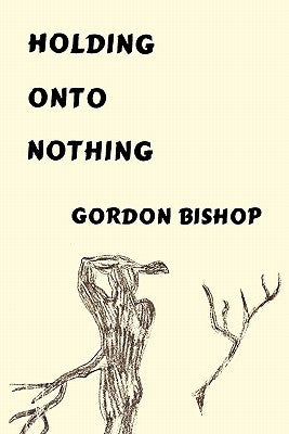 Holding Onto Nothing by Bishop, Gordon