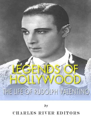 Legends of Hollywood: The Life of Rudolph Valentino by Charles River Editors