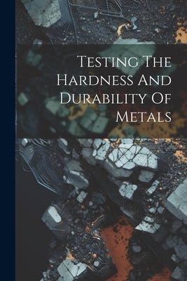 Testing The Hardness And Durability Of Metals by Anonymous