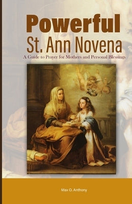 Powerful St. Ann Novena: A Guide to Prayer for Mothers and Personal Blessings by O. Anthony, Max