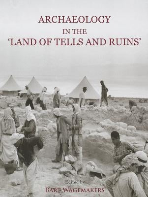 Archaeology in the 'Land of Tells and Ruins': A History of Excavations in the Holy Land Inspired by the Photographs and Accounts of Leo Boer by Wagemakers, Bart