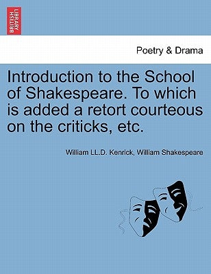 Introduction to the School of Shakespeare. to Which Is Added a Retort Courteous on the Criticks, Etc. by Kenrick, William LL D.