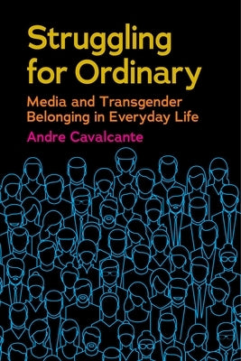 Struggling for Ordinary: Media and Transgender Belonging in Everyday Life by Cavalcante, Andre