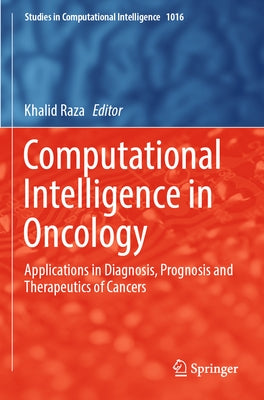 Computational Intelligence in Oncology: Applications in Diagnosis, Prognosis and Therapeutics of Cancers by Raza, Khalid