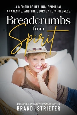 Breadcrumbs from Spirit: A Memoir of Healing, Spiritual Awakening, and the Journey to Wholeness by Strieter, Brandi