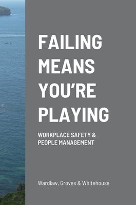 Failing Means You're Playing: Workplace Safety & People Management by Wardlaw, Tom