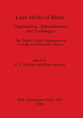 Later Medieval Mints: Organization, Administration and Techniques. The Eighth Oxford Symposium on Coinage and Monetary History by Mayhew, N. J.