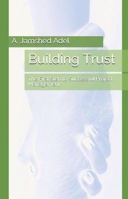 Building Trust: The First Step to Successful Project Management by Adel, A. Jamshed