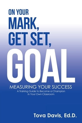 On Your Mark, Get Set, Goal: Measuring Your Success by Davis Ed D., Tova
