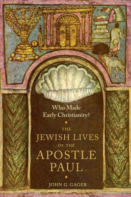 Who Made Early Christianity?: The Jewish Lives of the Apostle Paul by Gager Jr, John