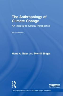 The Anthropology of Climate Change: An Integrated Critical Perspective by Baer, Hans a.