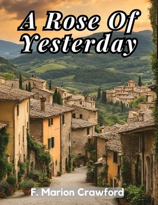 A Rose Of Yesterday by F Marion Crawford