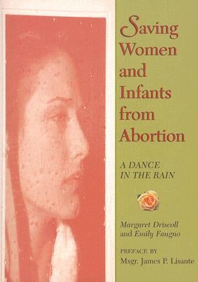 Saving Women and Infants from Abortion: A Dance in the Rain by Driscoll, Margaret