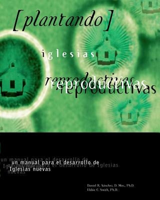 Plantando Iglesia Reproductivas: Un Manual Para El Desarrollo: un manual para el desarrollo de Iglesias nuevas by Smith, Ebbie C.