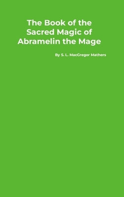 The Book of the Sacred Magic of Abramelin the Mage by Mathers, S. L. MacGregor