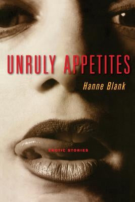 Unruly Appetites: Erotic Stories by Blank, Hanne