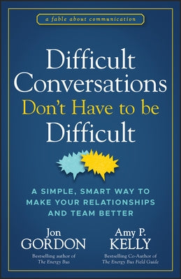 Difficult Conversations Don't Have to Be Difficult: A Simple, Smart Way to Make Your Relationships and Team Better by Gordon, Jon
