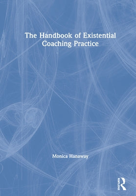The Handbook of Existential Coaching Practice by Hanaway, Monica