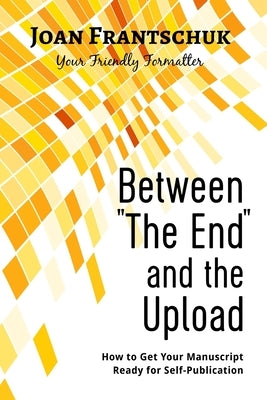 Between "The End" and the Upload: How to Get Your Manuscript Ready for Self-Publication by Frantschuk, Joan